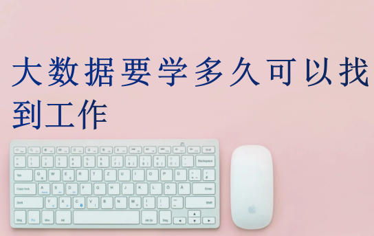 大數(shù)據(jù)要學(xué)多久可以找到工作