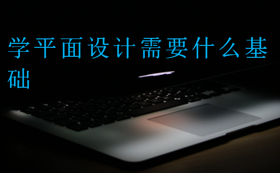 學(xué)平面設(shè)計(jì)需要什么基礎(chǔ)