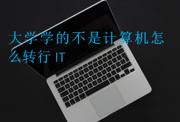 大學(xué)學(xué)的不是計(jì)算機(jī)怎么轉(zhuǎn)行IT