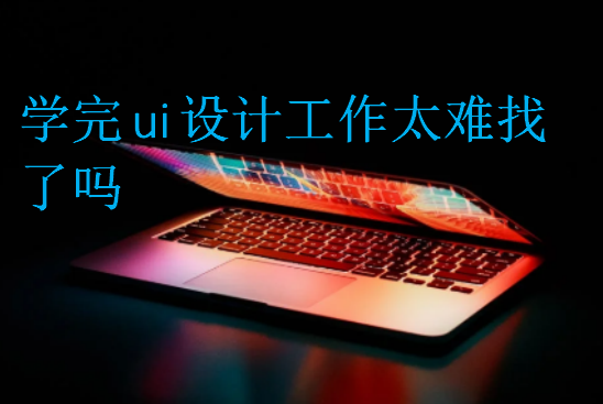 學(xué)完ui設(shè)計(jì)工作太難找了嗎