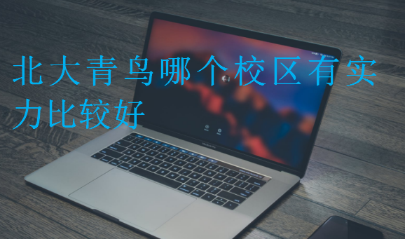 北大青鳥哪個校區(qū)有實力比較好