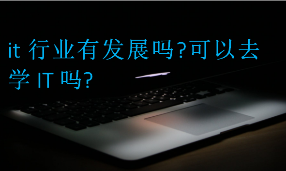 it行業(yè)有發(fā)展嗎?可以去學(xué)IT嗎