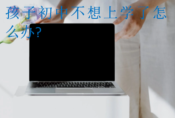 孩子初中不想上學(xué)了怎么辦