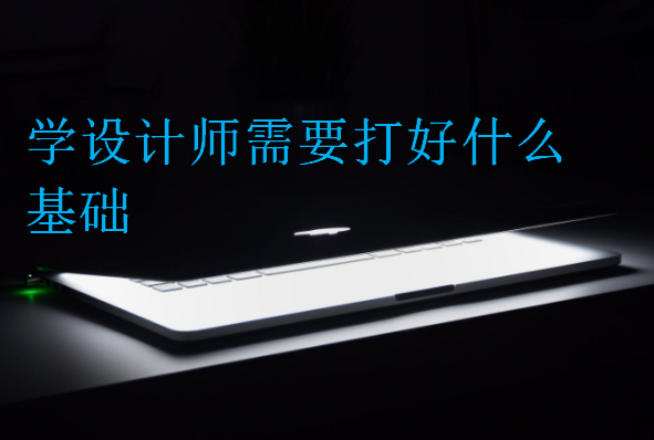 學(xué)設(shè)計師需要打好什么基礎(chǔ)