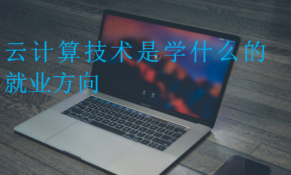 云計算技術(shù)是學(xué)什么的就業(yè)方向
