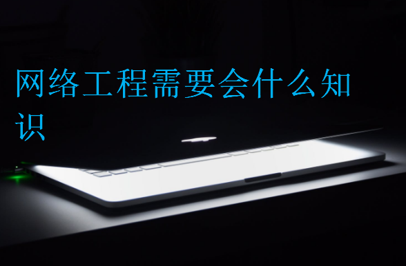 網(wǎng)絡工程需要會什么知識