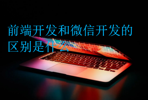 前端開發(fā)和微信開發(fā)的區(qū)別是什么