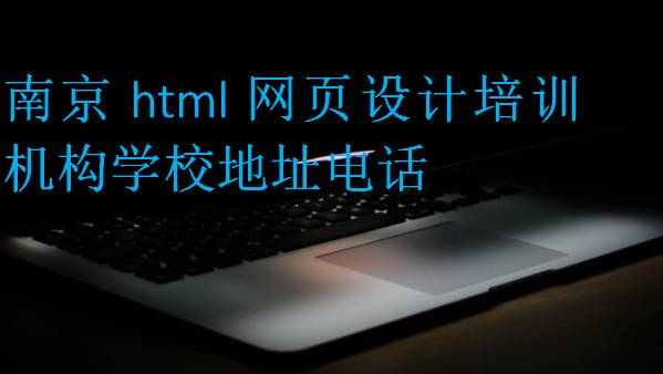 南京html網(wǎng)頁設(shè)計(jì)培訓(xùn)機(jī)構(gòu)學(xué)校地址電話