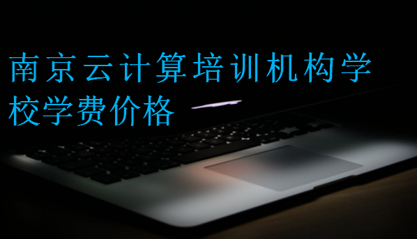 南京云計算培訓機構學校學費價格