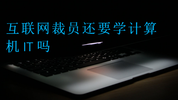 互聯(lián)網(wǎng)裁員還要學(xué)計(jì)算機(jī)IT嗎