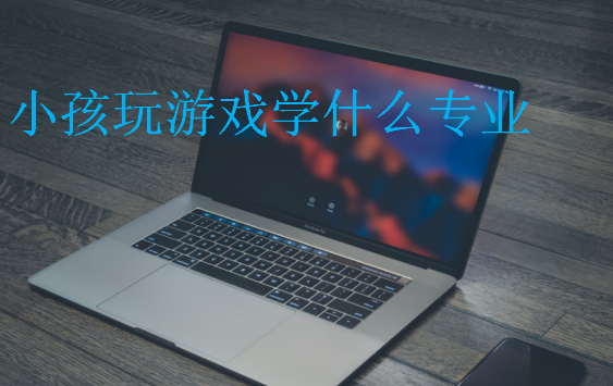 小孩玩游戲?qū)W什么專業(yè)