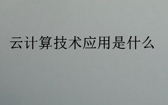云計(jì)算技術(shù)應(yīng)用是什么