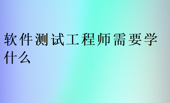 軟件測試工程師需要學什么