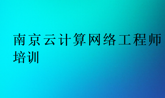 南京云計(jì)算網(wǎng)絡(luò)工程師培訓(xùn)