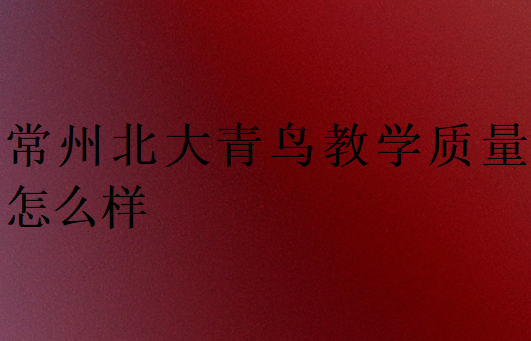 常州北大青鳥教學(xué)質(zhì)量怎么樣