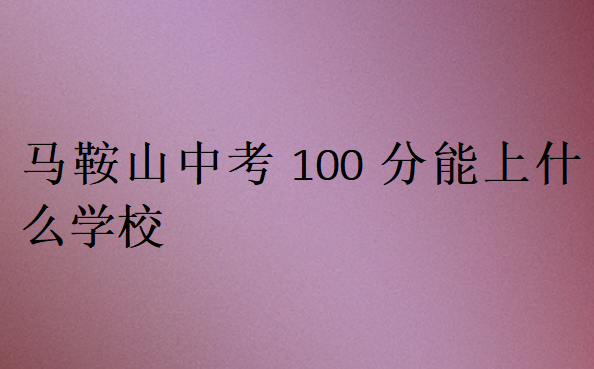 馬鞍山中考100分能上什么學校