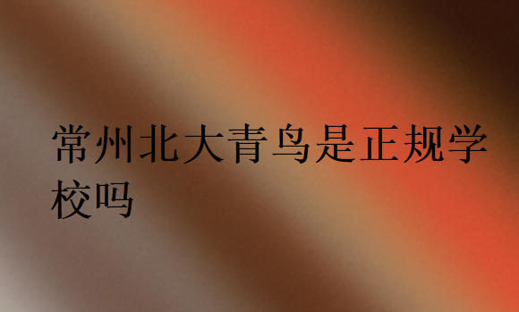 常州北大青鳥是正規(guī)學(xué)校嗎