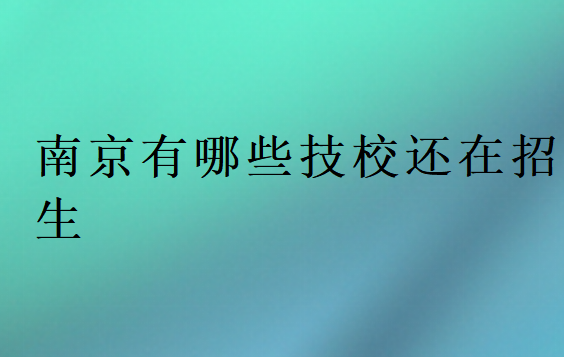 南京有哪些技校還在招生