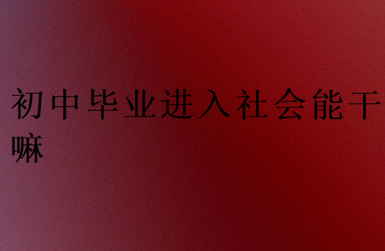 初中畢業(yè)進(jìn)入社會(huì)能干嘛