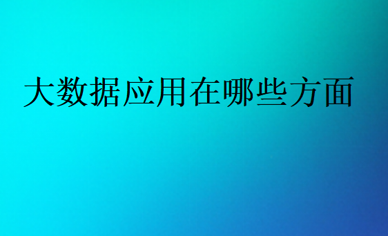大數(shù)據(jù)應(yīng)用在哪些方面