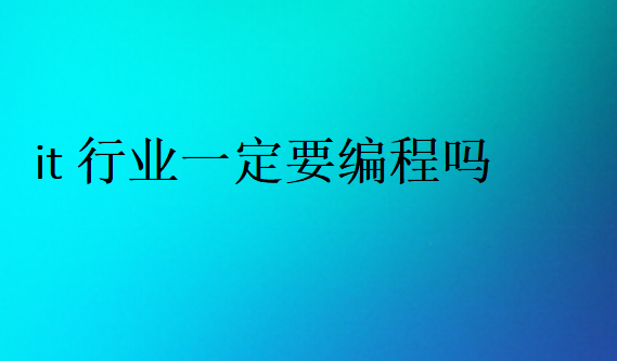 it行業(yè)一定要編程嗎