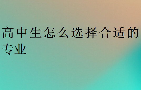 高中生怎么選擇合適的專(zhuān)業(yè)