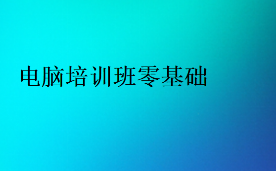 哪里有零基礎(chǔ)的電腦培訓(xùn)班