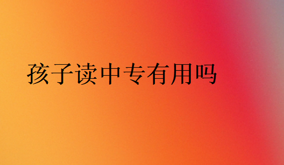 成績不好孩子讀中專有用嗎