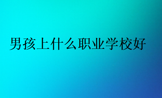 男孩上什么職業(yè)學(xué)校好