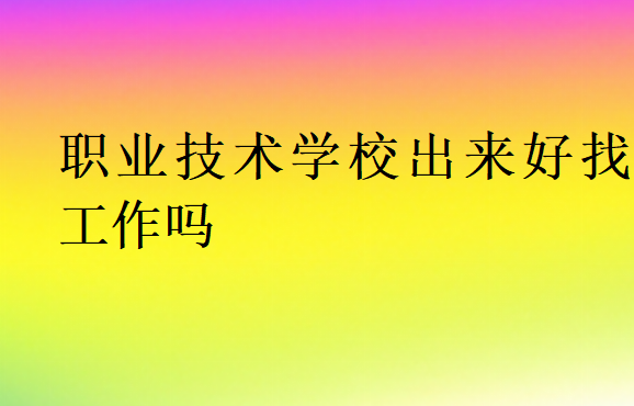 職業(yè)技術學校出來好找工作嗎