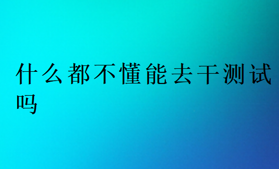 什么都不懂能去干測(cè)試嗎