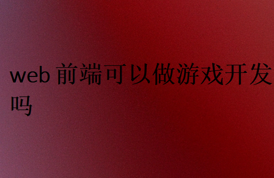 web前端可以做游戲開發(fā)嗎