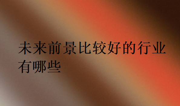 未來前景比較好的行業(yè)有哪些