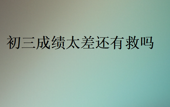 初三成績(jī)太差還有救嗎