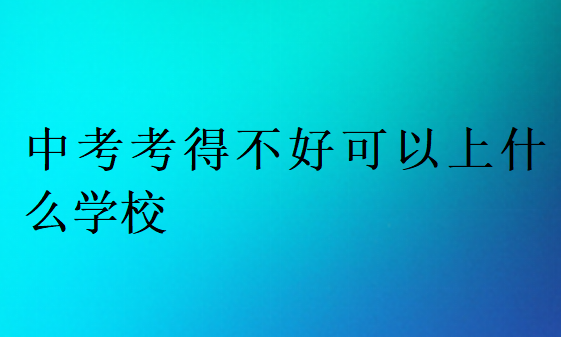 中考考得不好可以上什么學(xué)校