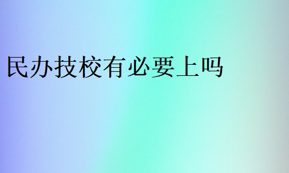 民辦技校有必要上嗎