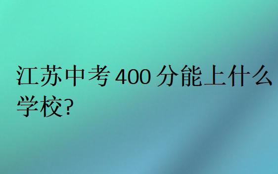 江蘇中考400分能上什么學(xué)校