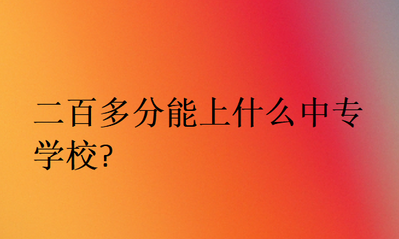 二百多分能上什么中專學(xué)校