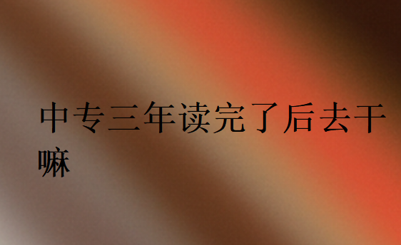 中專三年讀完了后去干嘛