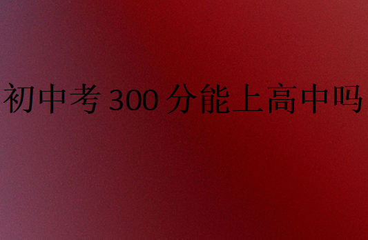初中考300分能上高中嗎