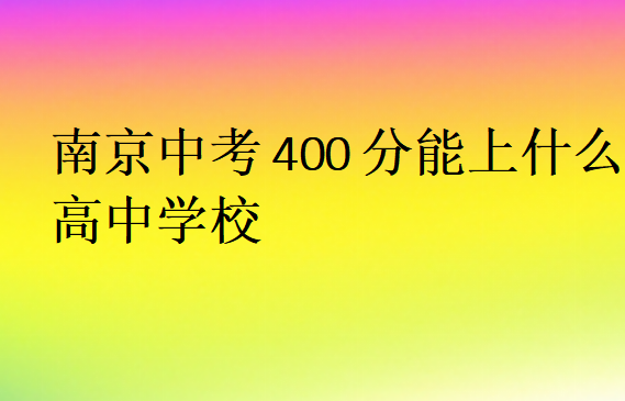 南京中考400分能上什么高中學(xué)校