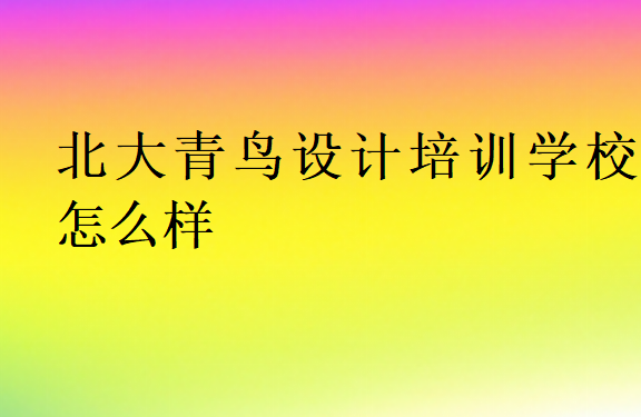 北大青鳥設(shè)計培訓(xùn)學(xué)校怎么樣靠譜嗎