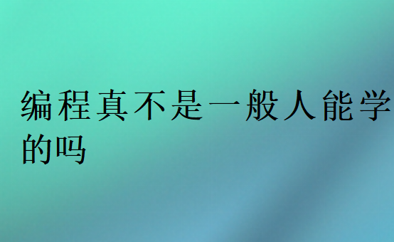編程真不是一般人能學(xué)的嗎