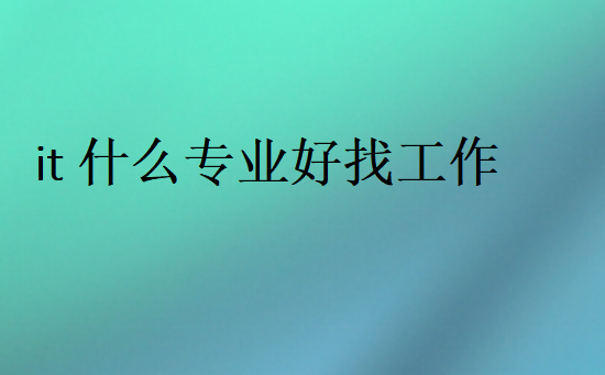 it什么專業(yè)好找工作
