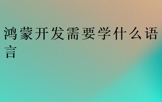 鴻蒙開發(fā)需要學(xué)什么語言
