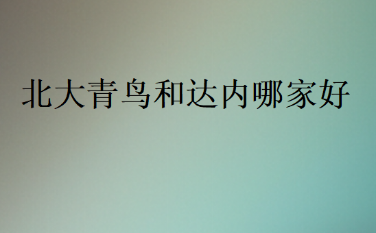 北大青鳥和達內哪家好