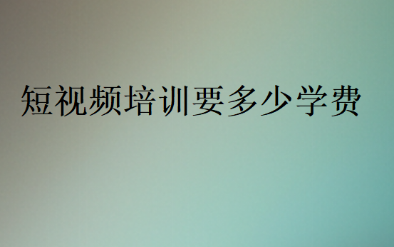 短視頻培訓(xùn)要多少學(xué)費(fèi)