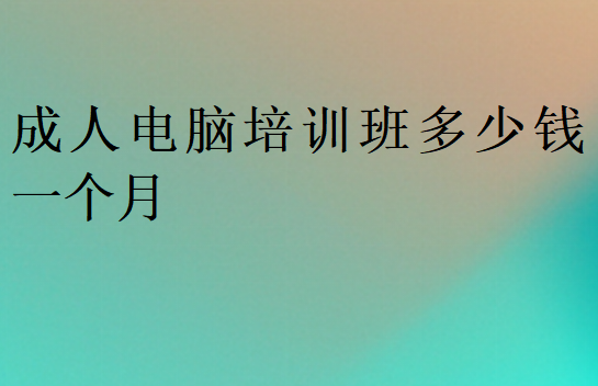 成人電腦培訓班多少錢一個月