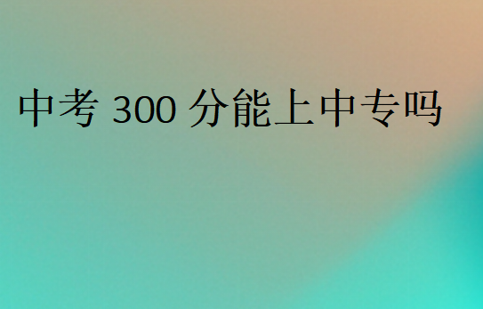 中考300分能上中專嗎